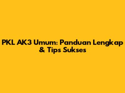 PKL AK3 Umum: Panduan Lengkap & Tips Sukses