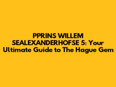 PPRINS WILLEM SEALEXANDERHOFSE 5: Your Ultimate Guide to The Hague Gem