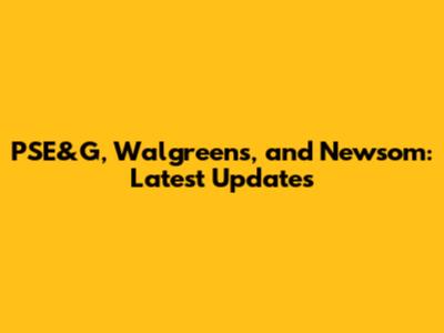 PSE&G, Walgreens, and Newsom: Latest Updates