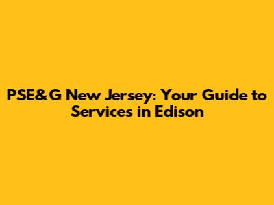 PSE&G New Jersey: Your Guide to Services in Edison
