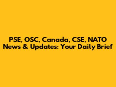 PSE, OSC, Canada, CSE, NATO News & Updates: Your Daily Brief