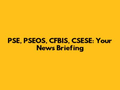 PSE, PSEOS, CFBIS, CSESE: Your News Briefing