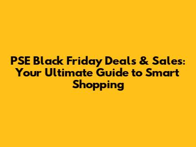 PSE Black Friday Deals & Sales: Your Ultimate Guide to Smart Shopping