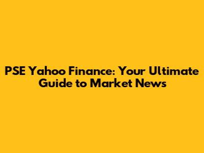 PSE Yahoo Finance: Your Ultimate Guide to Market News