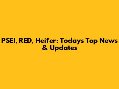 PSEI, RED, Heifer: Today's Top News & Updates