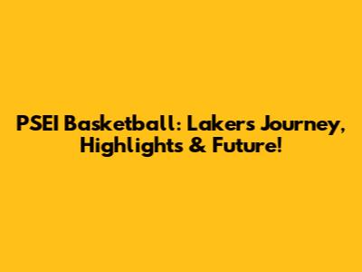 PSEI Basketball: Lakers' Journey, Highlights & Future!