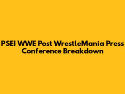 PSEI WWE Post WrestleMania Press Conference Breakdown