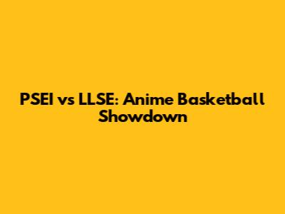 PSEI vs LLSE: Anime Basketball Showdown