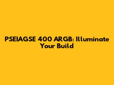 PSEIAGSE 400 ARGB: Illuminate Your Build