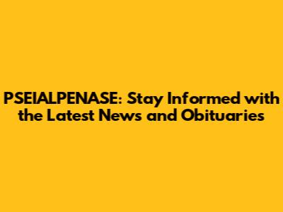 PSEIALPENASE: Stay Informed with the Latest News and Obituaries