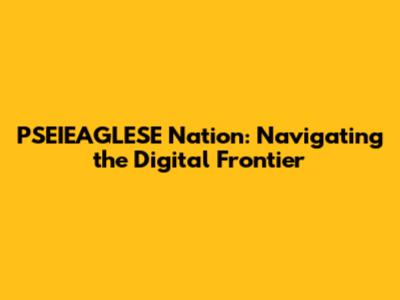 PSEIEAGLESE Nation: Navigating the Digital Frontier