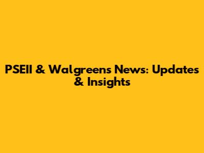 PSEII & Walgreens News: Updates & Insights