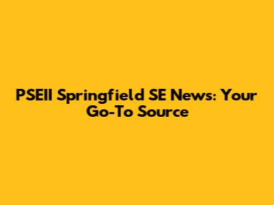 PSEII Springfield SE News: Your Go-To Source