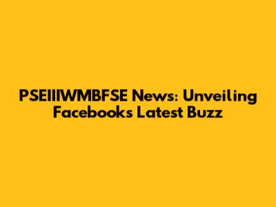 PSEIIIWMBFSE News: Unveiling Facebook's Latest Buzz