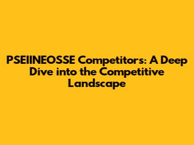 PSEIINEOSSE Competitors: A Deep Dive into the Competitive Landscape