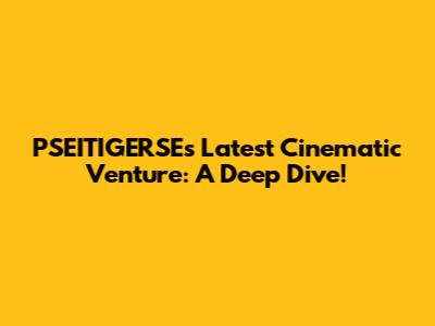 PSEITIGERSE's Latest Cinematic Venture: A Deep Dive!