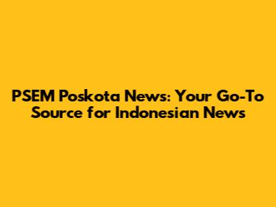 PSEM Poskota News: Your Go-To Source for Indonesian News