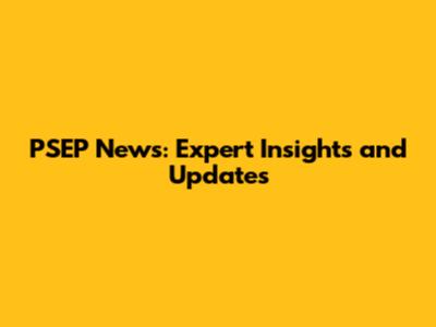 PSEP News: Expert Insights and Updates