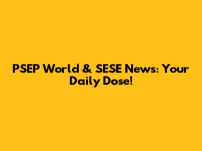 PSEP World & SESE News: Your Daily Dose!