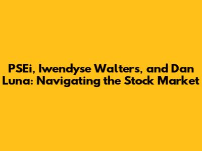 PSEi, Iwendyse Walters, and Dan Luna: Navigating the Stock Market