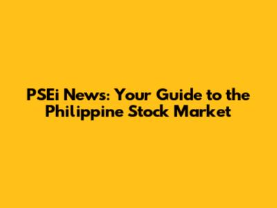 PSEi News: Your Guide to the Philippine Stock Market