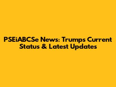 PSEiABCSe News: Trump's Current Status & Latest Updates