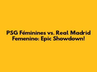 PSG Féminines vs. Real Madrid Femenino: Epic Showdown!