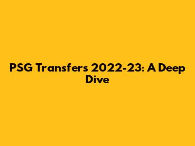 PSG Transfers 2022-23: A Deep Dive