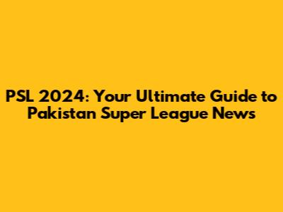 PSL 2024: Your Ultimate Guide to Pakistan Super League News