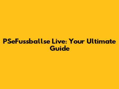 PSeFussballse Live: Your Ultimate Guide