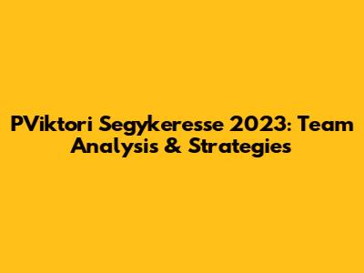 PViktori Segykeresse 2023: Team Analysis & Strategies