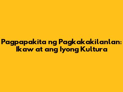 Pagpapakita ng Pagkakakilanlan: Ikaw at ang Iyong Kultura