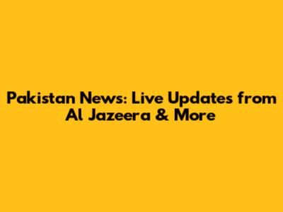 Pakistan News: Live Updates from Al Jazeera & More