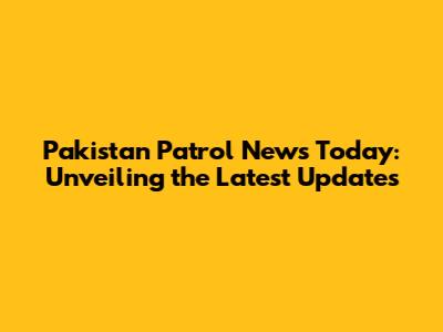 Pakistan Patrol News Today: Unveiling the Latest Updates