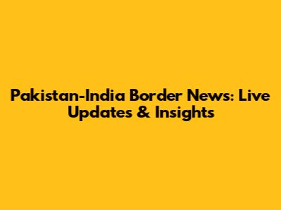 Pakistan-India Border News: Live Updates & Insights