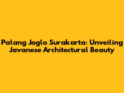 Palang Joglo Surakarta: Unveiling Javanese Architectural Beauty