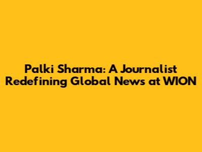 Palki Sharma: A Journalist Redefining Global News at WION