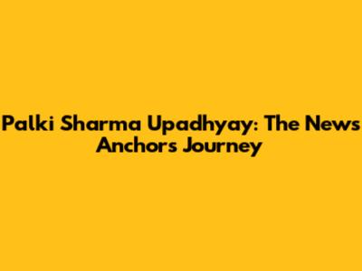 Palki Sharma Upadhyay: The News Anchor's Journey