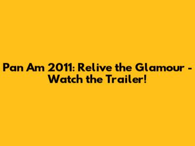 Pan Am 2011: Relive the Glamour - Watch the Trailer!