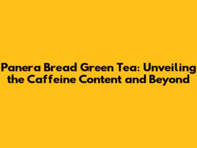 Panera Bread Green Tea: Unveiling the Caffeine Content and Beyond
