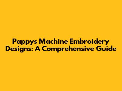 Pappy's Machine Embroidery Designs: A Comprehensive Guide