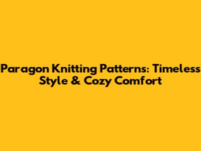 Paragon Knitting Patterns: Timeless Style & Cozy Comfort