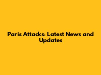 Paris Attacks: Latest News and Updates