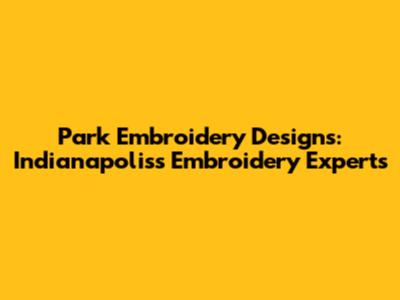 Park Embroidery Designs: Indianapolis's Embroidery Experts