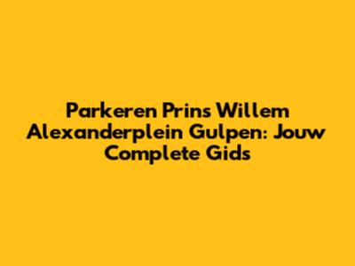Parkeren Prins Willem Alexanderplein Gulpen: Jouw Complete Gids