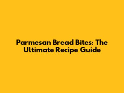 Parmesan Bread Bites: The Ultimate Recipe Guide
