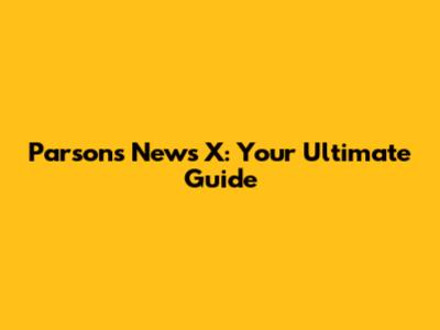 Parsons News X: Your Ultimate Guide