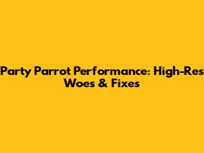 Party Parrot Performance: High-Res Woes & Fixes