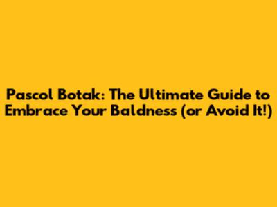 Pascol Botak: The Ultimate Guide to Embrace Your Baldness (or Avoid It!)