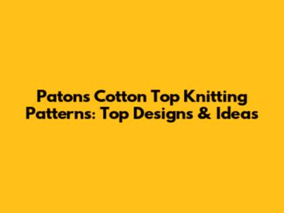Patons Cotton Top Knitting Patterns: Top Designs & Ideas